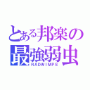 とある邦楽の最強弱虫（ＲＡＤＷＩＭＰＳ）