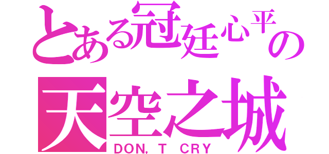 とある冠廷心平の天空之城（ＤＯＮ，Ｔ ＣＲＹ）