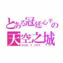 とある冠廷心平の天空之城（ＤＯＮ，Ｔ ＣＲＹ）