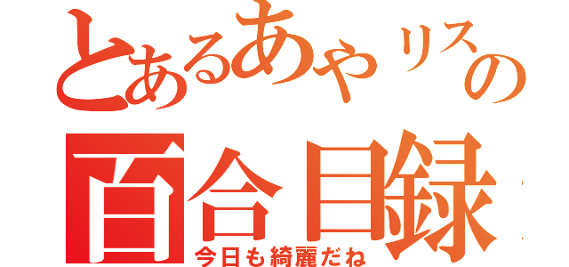 とあるあやリスの百合目録（今日も綺麗だね）