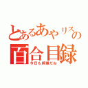 とあるあやリスの百合目録（今日も綺麗だね）