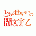 とある世界史選択の横文字乙（クソワロタｗｗ）