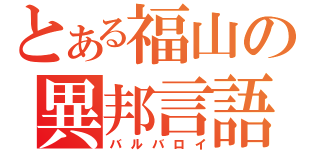 とある福山の異邦言語（バルバロイ）