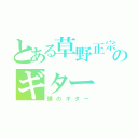 とある草野正宗のギター（僕のギター）