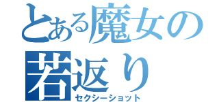 とある魔女の若返り（セクシーショット）