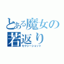 とある魔女の若返り（セクシーショット）