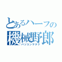 とあるハーフの機械野郎（パソコンヲタク）