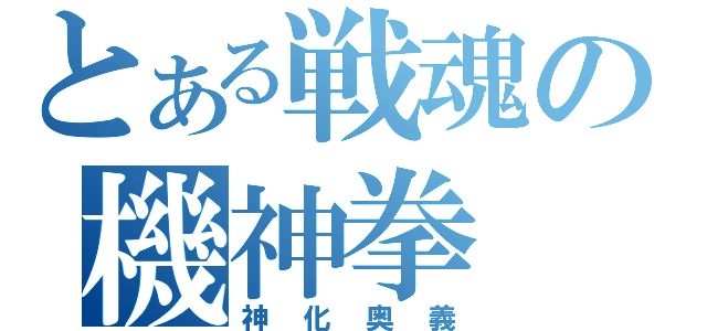 とある戦魂の機神拳（神化奥義）