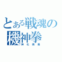 とある戦魂の機神拳（神化奥義）