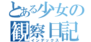 とある少女の観察日記（インデックス）