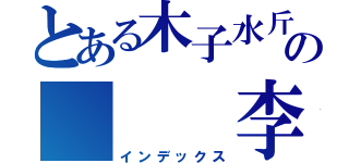 とある木子水斤の   李沂（インデックス）