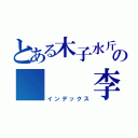 とある木子水斤の   李沂（インデックス）