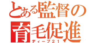 とある監督の育毛促進（ディープ２１）