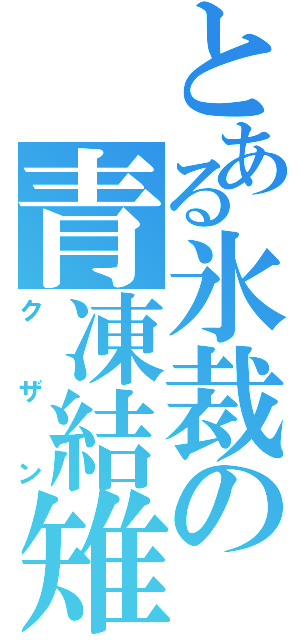 とある氷裁の青凍結雉（クザン）