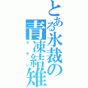 とある氷裁の青凍結雉（クザン）