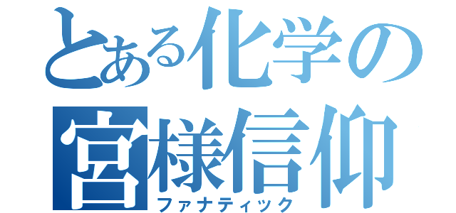 とある化学の宮様信仰（ファナティック）