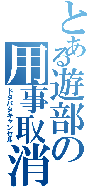 とある遊部の用事取消（ドタバタキャンセル）