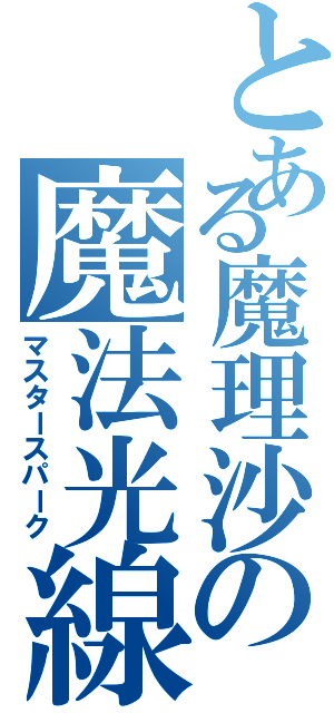 とある魔理沙の魔法光線（マスタースパーク）