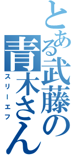 とある武藤の青木さん（スリーエフ）