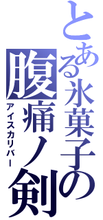 とある氷菓子の腹痛ノ剣Ⅱ（アイスカリバー）