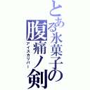 とある氷菓子の腹痛ノ剣Ⅱ（アイスカリバー）