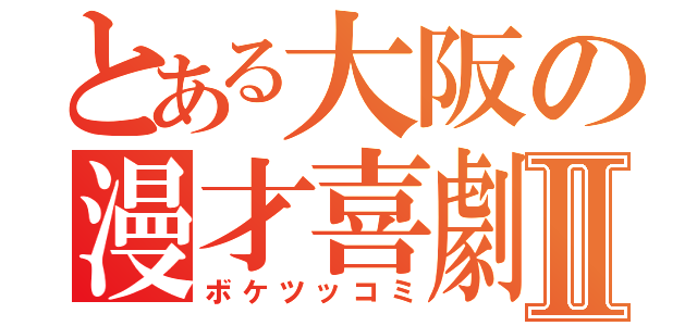 とある大阪の漫才喜劇Ⅱ（ボケツッコミ）