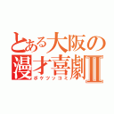 とある大阪の漫才喜劇Ⅱ（ボケツッコミ）