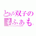 とある双子のもふぁもふぁ（もふぉ子ともほ子）