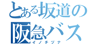 とある坂道の阪急バス（イノチヅナ）