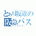 とある坂道の阪急バス（イノチヅナ）