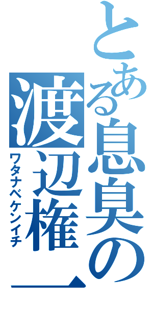 とある息臭の渡辺権一（ワタナベケンイチ）