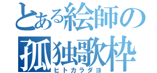 とある絵師の孤独歌枠（ヒトカラダヨ）