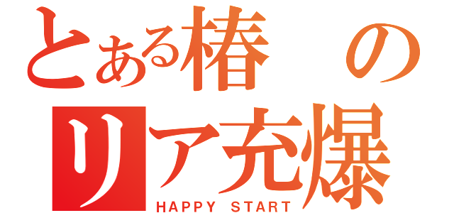 とある椿のリア充爆（ＨＡＰＰＹ　ＳＴＡＲＴ）