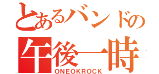 とあるバンドの午後一時（ＯＮＥＯＫＲＯＣＫ）