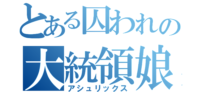 とある囚われの大統領娘（アシュリックス）