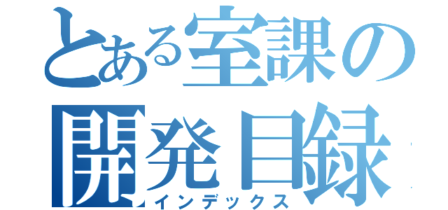 とある室課の開発目録（インデックス）