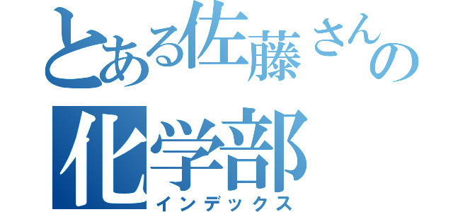 とある佐藤さんの化学部（インデックス）