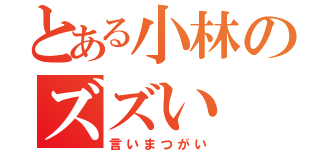 とある小林のズズい（言いまつがい）