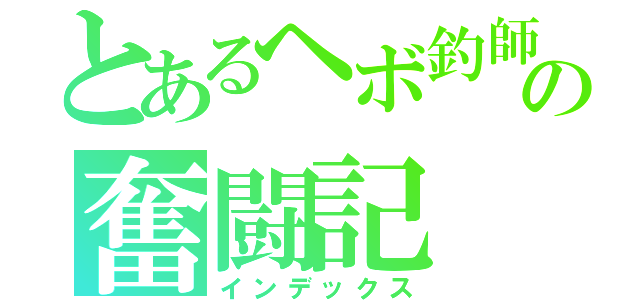 とあるヘボ釣師の奮闘記（インデックス）