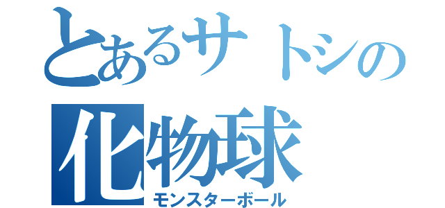 とあるサトシの化物球（モンスターボール）