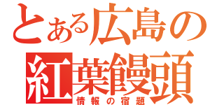 とある広島の紅葉饅頭（情報の宿題）