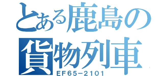 とある鹿島の貨物列車（ＥＦ６５－２１０１）