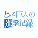 とある巨人の進撃記録（）