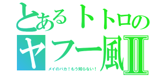 とあるトトロのヤフー風Ⅱ（メイのバカ！もう知らない！）