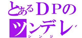 とあるＤＰのツンデレ（シンジ）