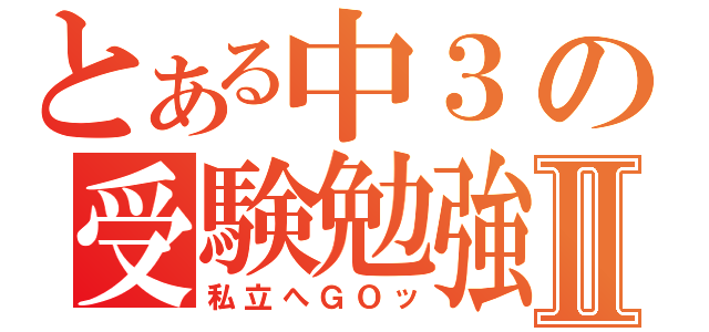 とある中３の受験勉強Ⅱ（私立へＧＯッ）