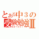 とある中３の受験勉強Ⅱ（私立へＧＯッ）