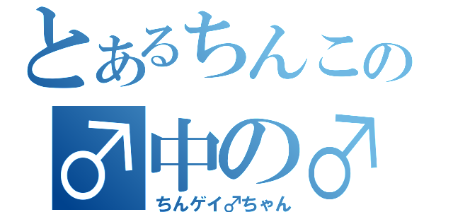 とあるちんこの♂中の♂（ちんゲイ♂ちゃん）