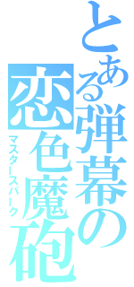 とある弾幕の恋色魔砲（マスタースパーク）