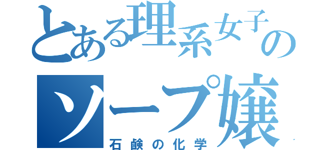 とある理系女子のソープ嬢（石鹸の化学）